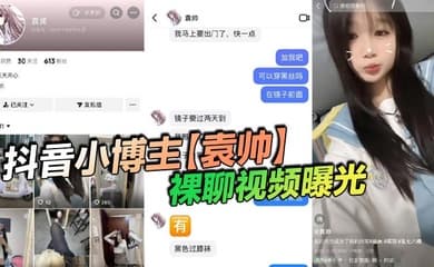 抖音小博主【袁帅】裸聊视频曝光,精神小妹喜欢在网上分享一些微擦边视频,穿上过膝小黑丝的样子看起来很欲,大神也只是随口试探了两句而已,没想到小骚货竟然爽快的答应了裸聊。