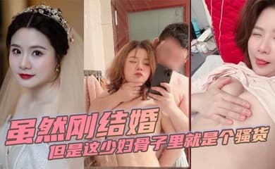 虽然刚结婚但是这少妇骨子里就是个骚货
