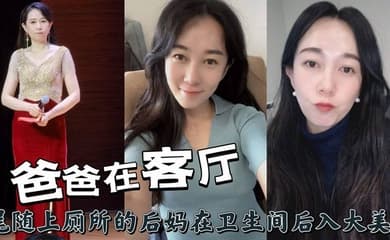 爸爸在客厅,尾随上厕所的后妈在卫生间后入大美臀