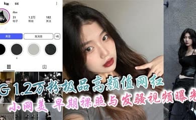 IG 1.2万粉极品高颜值网红 小网美 早期裸照与发骚视频曝光 私下骚态惊人爱自拍