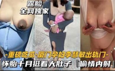 【最新黑料】重磅吃瓜厦门某孕妇出轨门,怀胎十月被无线内射