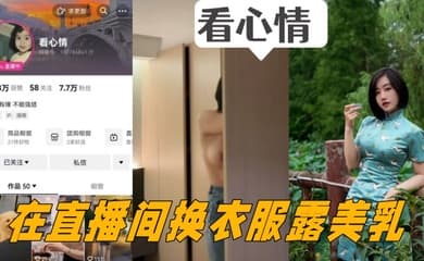 抖音女主播看心情掌握流量密码在直播间换衣服露美乳看的心情澎湃