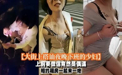 大街上搭讪夜晚下班的少妇上前要微信竟然是偶遇自播同行哈哈体下还塞着跳蛋水到渠成相约租房一起来一炮_2024-11-09_17-55-39