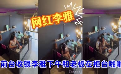 抖音巨乳网红李雅_最新_监控偷拍_前台收银李雅下午和老板在柜台啪啪啪