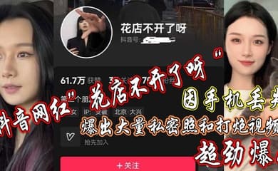 抖音网红花店不开了呀因手机丢失爆出大量私密照和打炮视频超劲爆
