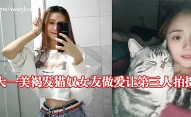 大一美褐发猫奴女友做爱让第三人拍摄