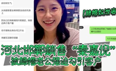 绿帽奴泄密河北邯郸销售秦嘉倪被绿帽老公强迫勾引客户并要求把性爱视频发给自己