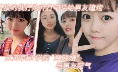江西职业学院江晓嫚与男友赌气直接约我打炮并打电话给男友磕炮
