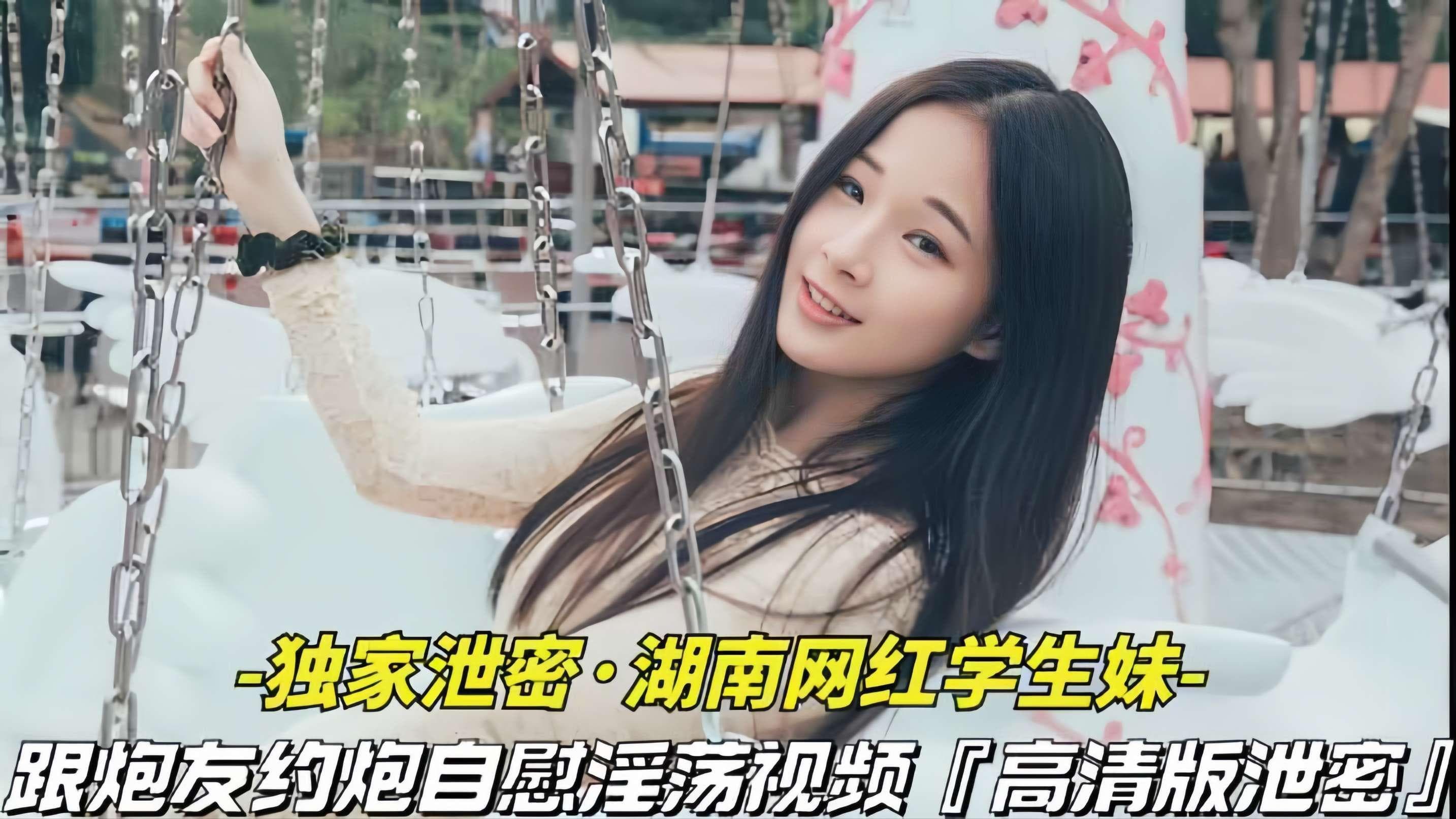 【独家泄密-湖南网红学生妹】跟炮友约炮自慰淫荡视频被泄密,清纯外表下,竟是个淫荡骚货...1