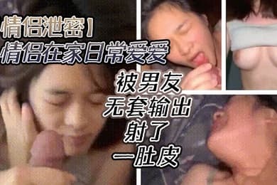 情侣泄密漂亮美眉吃鸡啪啪小情侣在家日常爱爱被男友无套输出射了一肚皮