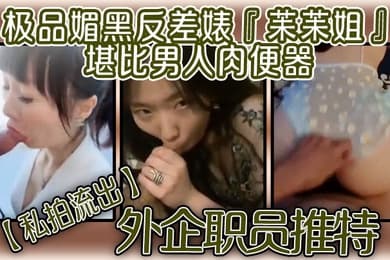 私拍流出外企职员推特极品媚黑反差婊苿苿姐堪比男人肉便器不同男人各种性爱
