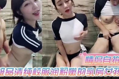 情侣自拍极品清纯校服润粉嫩的乳房女孩和男友在酒店浴室啪啪