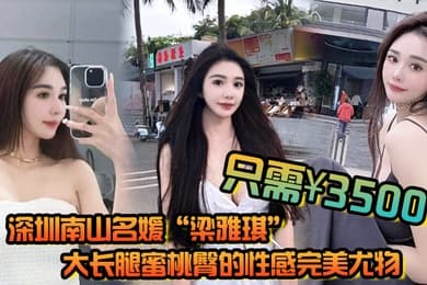 深圳南山名媛梁雅琪大长腿蜜桃臀的性感完美尤物只需3500就能体验一整晚