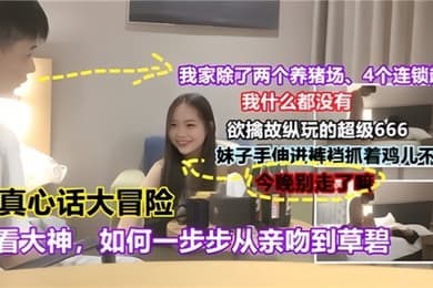 真心话大冒险且看大神如何一步步从亲吻到操逼对白有趣