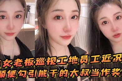 美女老板巡视工地员工近况顺便勾引能干的大叔当作奖励
