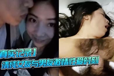 真实记录清纯女友与男友激情性爱时刻_嘴上说不要小B却淫水直流_速插到哭