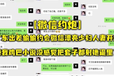 微信约炮广东出差偷偷约会微信漂亮少妇人妻开房嫌我鸡巴小说没感觉把套子都射她逼里了