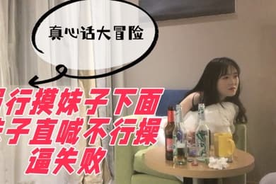 真心话大冒险强行摸妹子下面妹子直喊不行操逼失败
