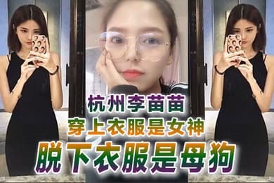 自拍曝光杭州李苗苗穿上衣服是女神脱下衣服是母狗