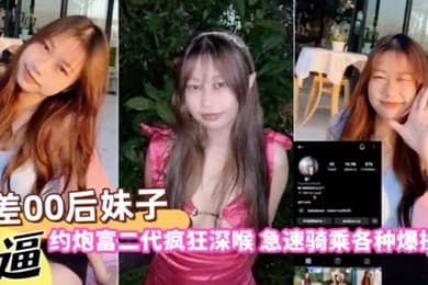 自拍曝光反差00后妹子约炮富二代疯狂深喉急速骑乘各种爆操