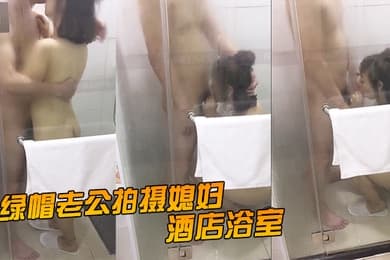绿帽老公拍摄媳妇酒店浴室激情拥吻吃鸡在外面的我看湿了