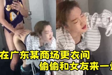 在.广东某.商场更衣.间.偷偷和女.友来一.炮