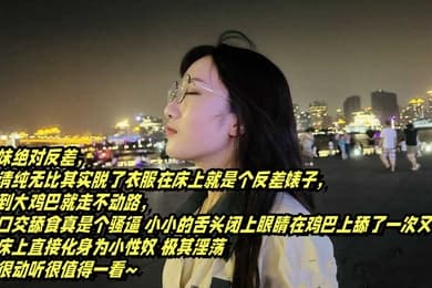 表面清纯可爱的眼镜妹_反差母狗的淫乱生活_大鸡巴舔得很香还喜欢户外露出的反差婊