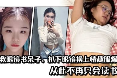 拯救眼镜书呆子扒下眼镜换上情趣服爆操从此不再只会读书