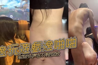 邊玩遊戲邊啪啪淫荡的叫声在不停的回放