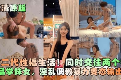 高清原版富二代性福生活同时交往两个极品学妹女淫乱调教暴力变态输出