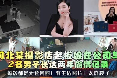 三十如狼河北某摄影店老板娘在公司与2名男子长达两年偷情记录每次都是无套内射有生活照片太炸裂了
