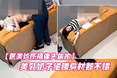 医美诊所摄像头偷拍许多美乳小姐姐的美乳奶子细腰身材都不错