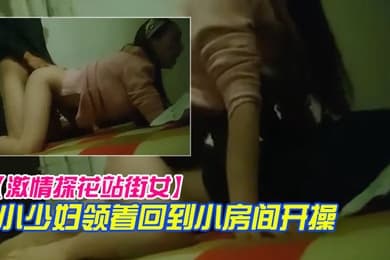 激情探花站街女小巷子找了个小少妇领着回到小房开操口硬骑上后入撞击没几下就射