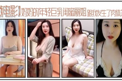 微电影妈妈的年轻巨乳闺蜜丽姐寄宿在我家却趁我睡着跟我发生了肉体关系