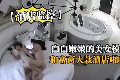 酒店监控白白嫩嫩的美女模特和富商大款酒店啪啪