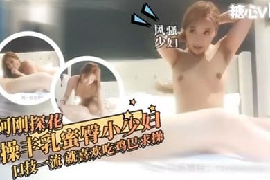 糖心探花约操丰乳蜜臀小少妇性格开朗超爱吃鸡巴一看就是没少吃全程浪叫求操