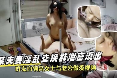 泄密流出某夫妻淫乱交换群泄密流出群友白领高女士与老公做爱视频