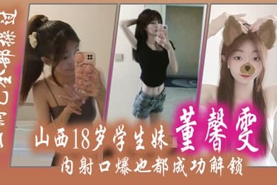山西18.岁学生.妹董.馨雯三洞已.全部操.过内射口爆.也都成功.解锁