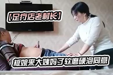 足疗店老村长加钱也不同意全套的风骚老板娘只给推油换下一家老板娘来大姨妈了软磨硬泡同意肏了