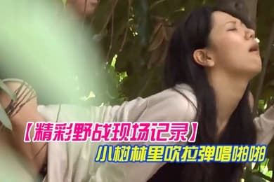 精彩野战现场记录大神公园坐等偸拍一对情侣凉亭里谈情说爱聊着聊着男的就动手了然后躲到小树林里吹拉弹唱啪啪