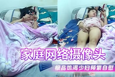 家庭网络摄像头双角度偷拍极品饥渴少妇看着手机频繁自慰