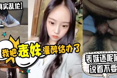 原创泄密我把表妹灌醉给办了表妹还呢喃说着不要