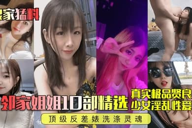 良家猛料邻家姐姐10部精选真实极品贤良少女淫乱性爱顶级反差婊洗涤灵魂