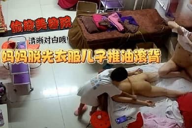 美容院偷窥妈妈工作太累了脱光衣服儿子推油滚背经这么一推疲劳全消了清晰对白哦