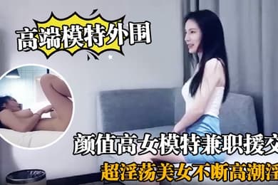 高端模特外围颜值高女模特兼职援交超淫荡美女不断高潮淫叫