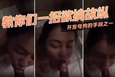 教.你们.一招.欲擒故.纵开.发母.狗的手.段之一对.迂回拉.扯