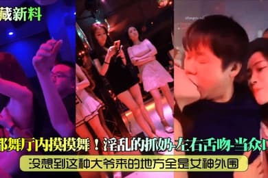 私藏新料成都舞厅内摸摸舞没想到这种大爷来的地方全是女神外围淫乱的抓奶左右舌吻当众口爆