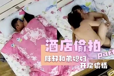 酒店偷拍胖叔和弟媳妇开房偷情边干边拍事后还拿出来欣赏