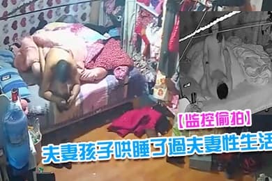 监控偷拍夫妻早早把隔壁床的孩子哄睡了過夫妻性生活