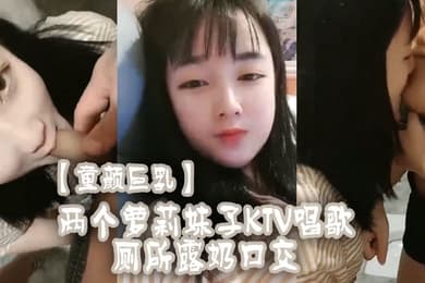 童颜巨乳两个萝莉妹子KTV唱歌厕所露奶口交
